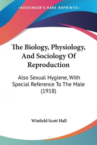Book The Biology, Physiology, And Sociology Of Reproduction: Also Sexual Hygiene, With Special Reference To The Male (1918) Winfield Scott Hall