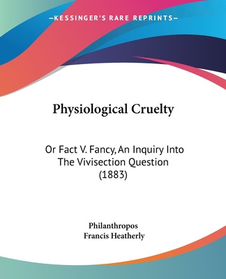 Book Physiological Cruelty: Or Fact V. Fancy, An Inquiry Into The Vivisection Question (1883) Philanthropos