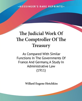 Könyv The Judicial Work Of The Comptroller Of The Treasury: As Compared With Similar Functions In The Governments Of France And Germany, A Study In Administ Willard Eugene Hotchkiss