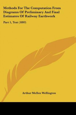 Książka Methods For The Computation From Diagrams Of Preliminary And Final Estimates Of Railway Earthwork: Part 1, Text (1893) Arthur Mellen Wellington