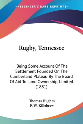 Książka Rugby, Tennessee: Being Some Account Of The Settlement Founded On The Cumberland Plateau By The Board Of Aid To Land Ownership, Limited Thomas Hughes