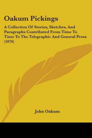 Книга Oakum Pickings: A Collection Of Stories, Sketches, And Paragraphs Contributed From Time To Time To The Telegraphic And General Press ( John Oakum