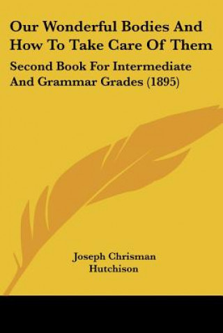 Kniha Our Wonderful Bodies And How To Take Care Of Them: Second Book For Intermediate And Grammar Grades (1895) Joseph Chrisman Hutchison