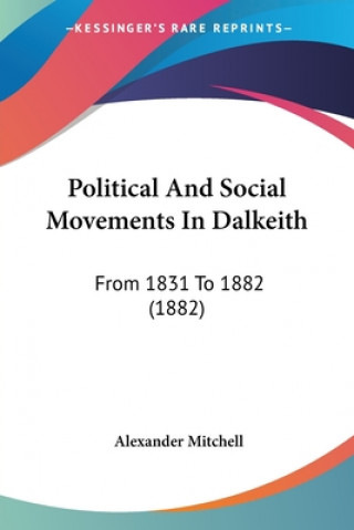 Kniha Political And Social Movements In Dalkeith: From 1831 To 1882 (1882) Alexander Mitchell