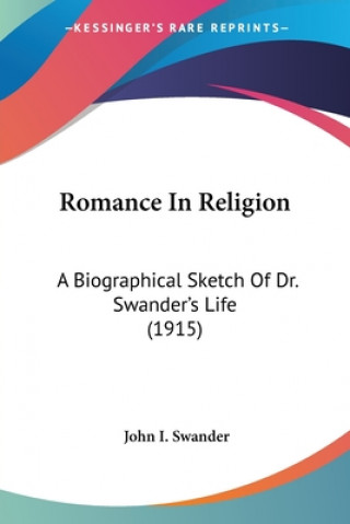 Könyv Romance In Religion: A Biographical Sketch Of Dr. Swander's Life (1915) John I. Swander
