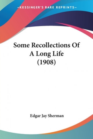 Kniha Some Recollections Of A Long Life (1908) Edgar Jay Sherman