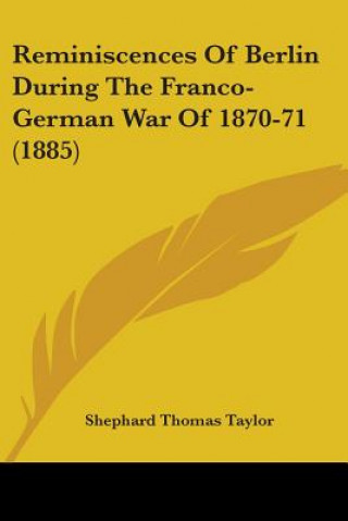 Kniha Reminiscences Of Berlin During The Franco-German War Of 1870-71 (1885) Shephard Thomas Taylor