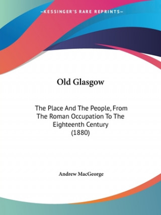 Carte Old Glasgow: The Place And The People, From The Roman Occupation To The Eighteenth Century (1880) Andrew Macgeorge