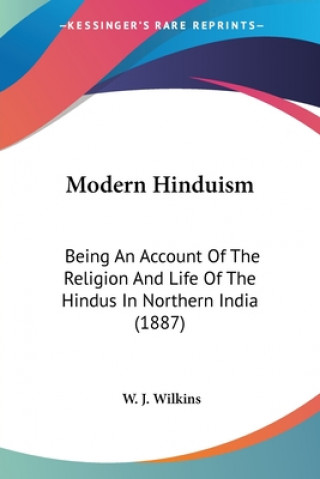 Kniha Modern Hinduism: Being An Account Of The Religion And Life Of The Hindus In Northern India (1887) W. J. Wilkins