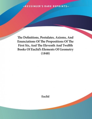 Kniha The Definitions, Postulates, Axioms, And Enunciations Of The Propositions Of The First Six, And The Eleventh And Twelfth Books Of Euclid's Elements Of Euclid