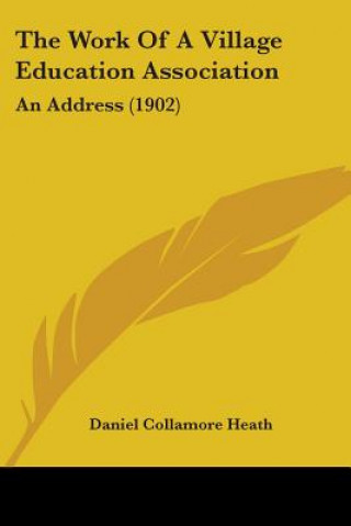 Kniha The Work Of A Village Education Association: An Address (1902) Daniel Collamore Heath