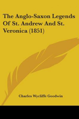 Kniha The Anglo-Saxon Legends Of St. Andrew And St. Veronica (1851) Charles Wycliffe Goodwin