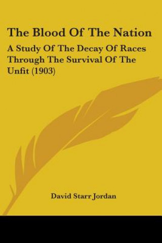 Książka The Blood Of The Nation: A Study Of The Decay Of Races Through The Survival Of The Unfit (1903) David Starr Jordan