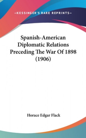 Könyv Spanish-American Diplomatic Relations Preceding The War Of 1898 (1906) Horace Edgar Flack