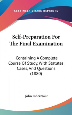 Kniha Self-Preparation For The Final Examination: Containing A Complete Course Of Study, With Statutes, Cases, And Questions (1880) John Indermaur