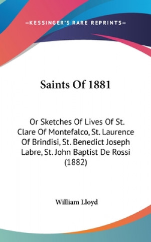 Carte Saints Of 1881: Or Sketches Of Lives Of St. Clare Of Montefalco, St. Laurence Of Brindisi, St. Benedict Joseph Labre, St. John Baptist William Lloyd