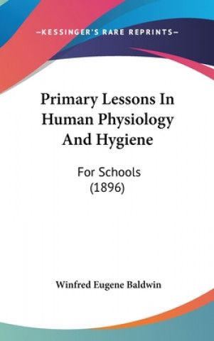 Könyv Primary Lessons in Human Physiology and Hygiene: For Schools (1896) Winfred Eugene Baldwin