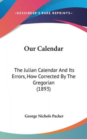 Kniha Our Calendar: The Julian Calendar And Its Errors, How Corrected By The Gregorian (1893) George Nichols Packer