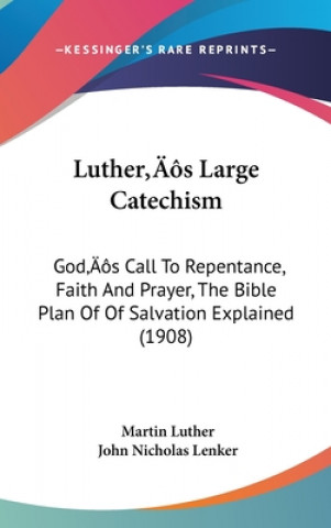 Książka Luther S Large Catechism: God S Call to Repentance, Faith and Prayer, the Bible Plan of of Salvation Explained (1908) Martin Luther