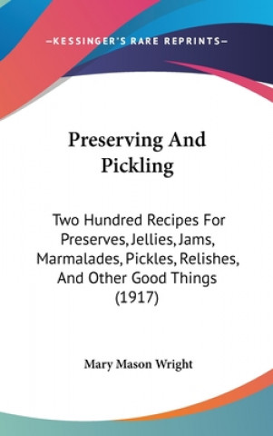 Carte Preserving And Pickling: Two Hundred Recipes For Preserves, Jellies, Jams, Marmalades, Pickles, Relishes, And Other Good Things (1917) Mary Mason Wright