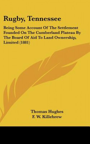 Książka Rugby, Tennessee: Being Some Account Of The Settlement Founded On The Cumberland Plateau By The Board Of Aid To Land Ownership, Limited Thomas Hughes