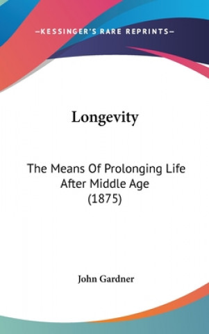 Carte Longevity: The Means of Prolonging Life After Middle Age (1875) John Gardner