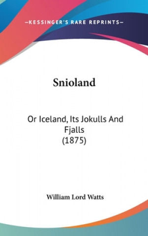 Kniha Snioland: Or Iceland, Its Jokulls and Fjalls (1875) William Lord Watts