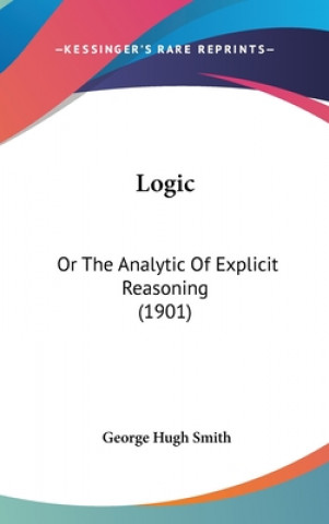 Knjiga Logic: Or The Analytic Of Explicit Reasoning (1901) George Hugh Smith