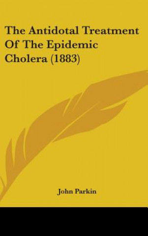 Kniha The Antidotal Treatment Of The Epidemic Cholera (1883) John Parkin