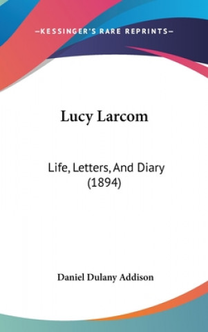 Kniha Lucy Larcom: Life, Letters, and Diary (1894) Daniel Dulany Addison