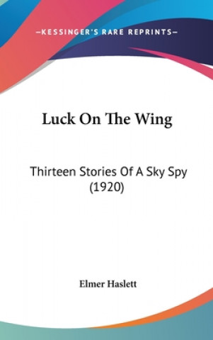 Kniha Luck On The Wing: Thirteen Stories Of A Sky Spy (1920) Elmer Haslett