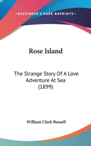 Kniha Rose Island: The Strange Story Of A Love Adventure At Sea (1899) William Clark Russell