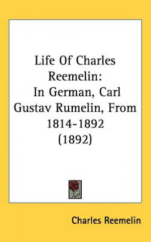 Książka Life Of Charles Reemelin: In German, Carl Gustav Rumelin, From 1814-1892 (1892) Charles Reemelin