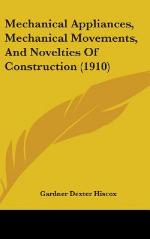 Carte Mechanical Appliances, Mechanical Movements, And Novelties Of Construction (1910) Gardner Dexter Hiscox