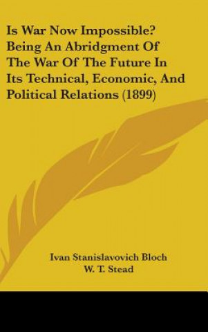 Kniha Is War Now Impossible? Being An Abridgment Of The War Of The Future In Its Technical, Economic, And Political Relations (1899) Ivan Stanislavovich Bloch