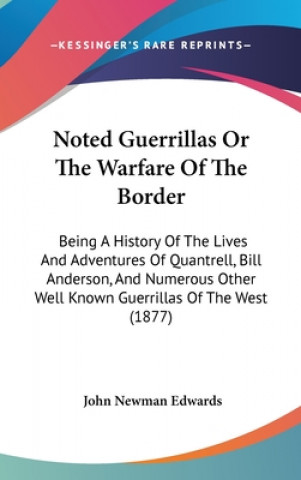 Kniha Noted Guerrillas Or The Warfare Of The Border: Being A History Of The Lives And Adventures Of Quantrell, Bill Anderson, And Numerous Other Well Known John Newman Edwards