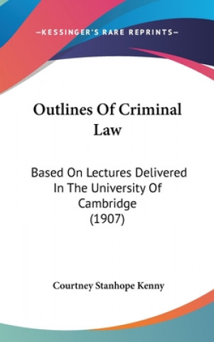 Kniha Outlines Of Criminal Law: Based On Lectures Delivered In The University Of Cambridge (1907) Courtney Stanhope Kenny