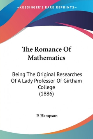 Kniha The Romance Of Mathematics: Being The Original Researches Of A Lady Professor Of Girtham College (1886) P. Hampson
