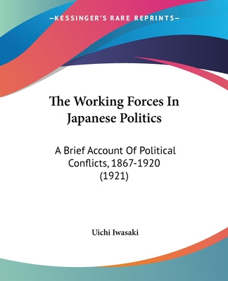 Kniha The Working Forces In Japanese Politics: A Brief Account Of Political Conflicts, 1867-1920 (1921) Uichi Iwasaki