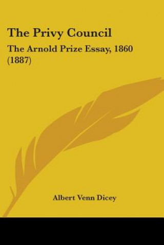 Kniha The Privy Council: The Arnold Prize Essay, 1860 (1887) Albert Venn Dicey
