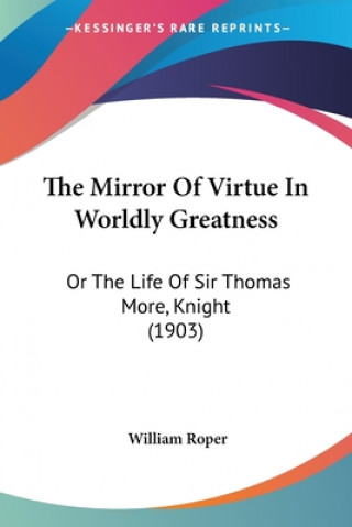 Knjiga The Mirror Of Virtue In Worldly Greatness: Or The Life Of Sir Thomas More, Knight (1903) William Roper