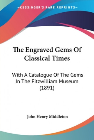 Kniha The Engraved Gems Of Classical Times: With A Catalogue Of The Gems In The Fitzwilliam Museum (1891) John Henry Middleton