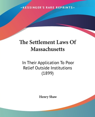 Kniha The Settlement Laws Of Massachusetts: In Their Application To Poor Relief Outside Institutions (1899) Henry Shaw