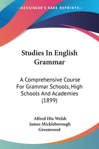 Carte Studies In English Grammar: A Comprehensive Course For Grammar Schools, High Schools And Academies (1899) Alfred Hix Welsh