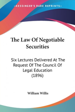 Kniha The Law Of Negotiable Securities: Six Lectures Delivered At The Request Of The Council Of Legal Education (1896) William Willis