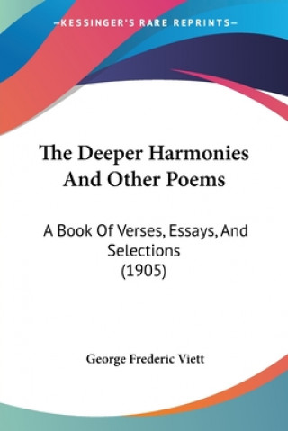 Kniha The Deeper Harmonies And Other Poems: A Book Of Verses, Essays, And Selections (1905) George Frederic Viett