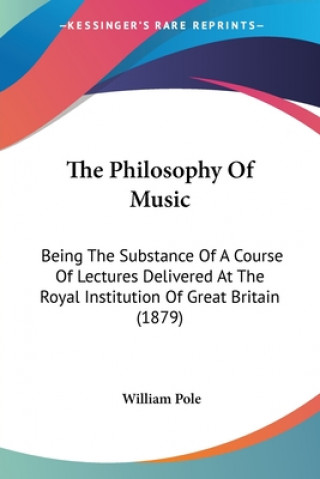 Carte The Philosophy Of Music: Being The Substance Of A Course Of Lectures Delivered At The Royal Institution Of Great Britain (1879) William Pole