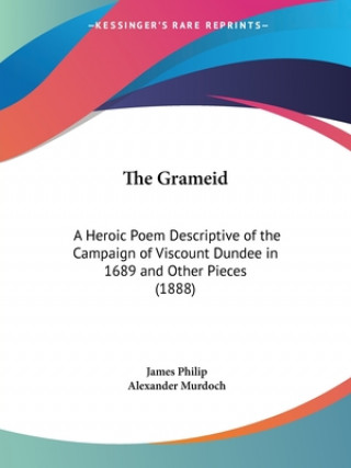 Knjiga The Grameid: A Heroic Poem Descriptive of the Campaign of Viscount Dundee in 1689 and Other Pieces (1888) James Philip