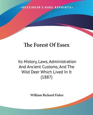 Libro The Forest Of Essex: Its History, Laws, Administration And Ancient Customs, And The Wild Deer Which Lived In It (1887) William Richard Fisher