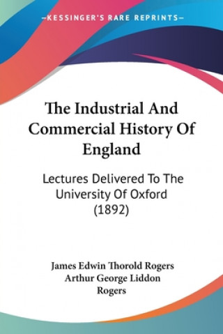Carte The Industrial And Commercial History Of England: Lectures Delivered To The University Of Oxford (1892) James Edwin Thorold Rogers